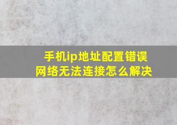 手机ip地址配置错误 网络无法连接怎么解决